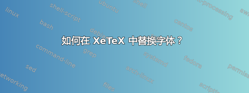 如何在 XeTeX 中替换字体？