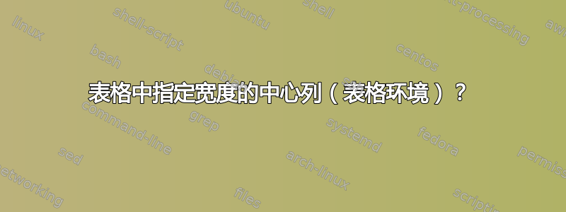 表格中指定宽度的中心列（表格环境）？