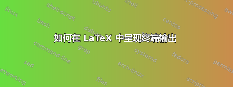 如何在 LaTeX 中呈现终端输出