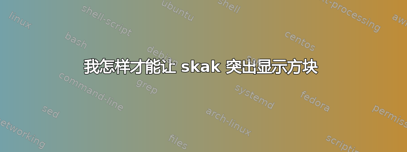 我怎样才能让 skak 突出显示方块