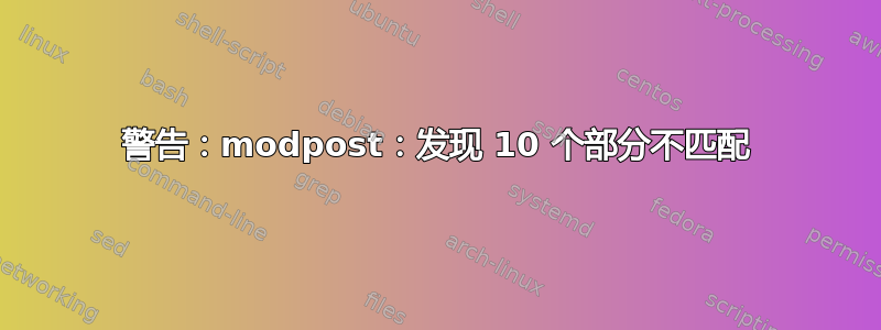 警告：modpost：发现 10 个部分不匹配