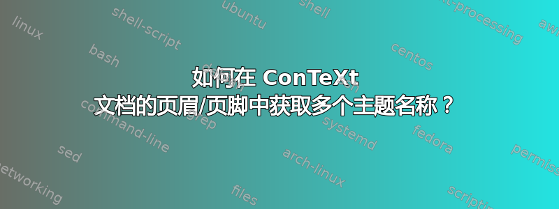 如何在 ConTeXt 文档的页眉/页脚中获取多个主题名称？