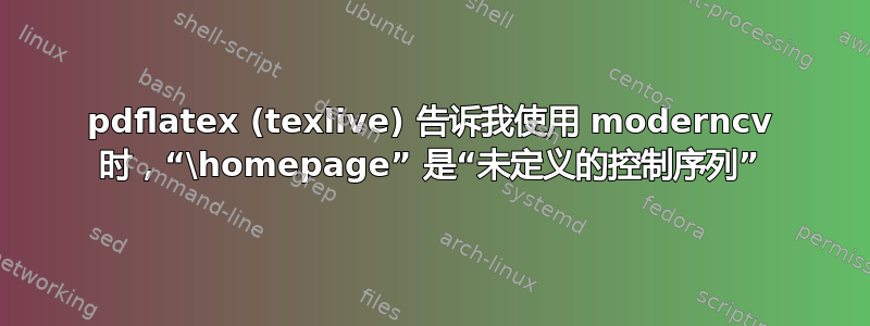 pdflatex (texlive) 告诉我使用 moderncv 时，“\homepage” 是“未定义的控制序列”