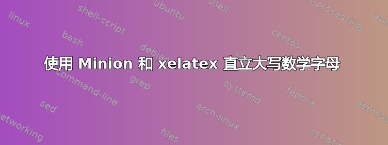 使用 Minion 和 xelatex 直立大写数学字母