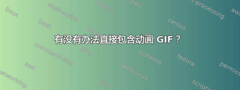 有没有办法直接包含动画 GIF？