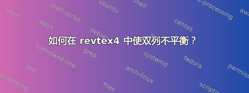 如何在 revtex4 中使双列不平衡？