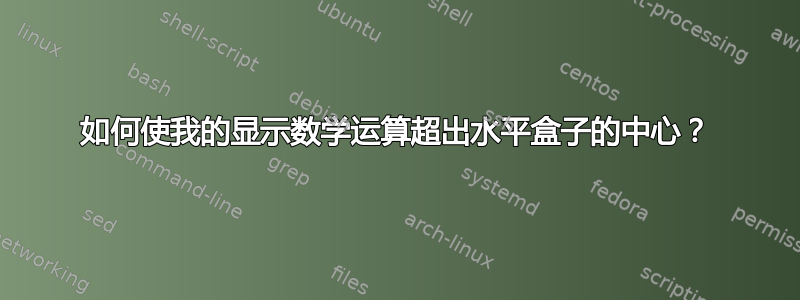 如何使我的显示数学运算超出水平盒子的中心？