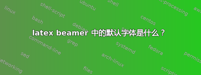 latex beamer 中的默认字体是什么？