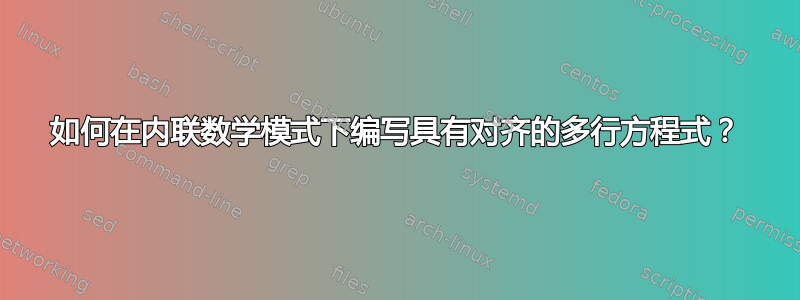 如何在内联数学模式下编写具有对齐的多行方程式？