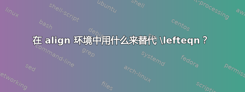 在 align 环境中用什么来替代 \lefteqn？