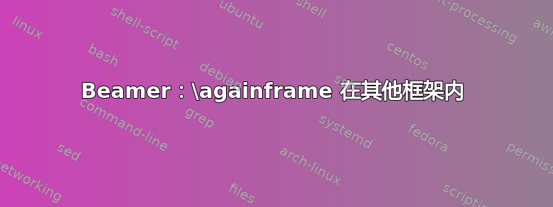 Beamer：\againframe 在其他框架内