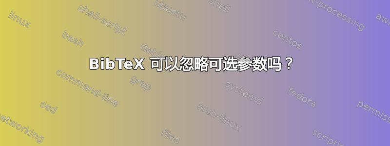 BibTeX 可以忽略可选参数吗？