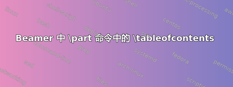 Beamer 中 \part 命令中的 \tableofcontents