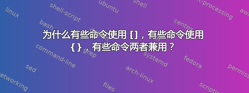 为什么有些命令使用 []，有些命令使用 {}，有些命令两者兼用？