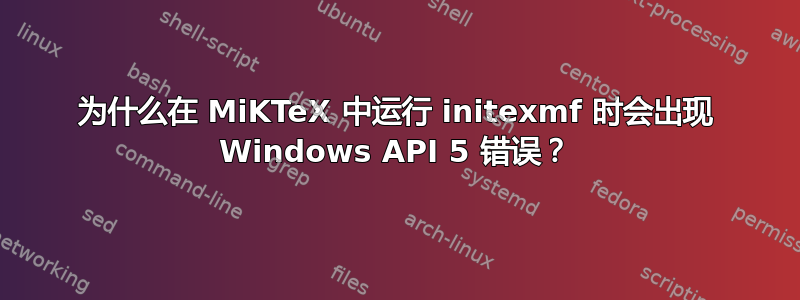 为什么在 MiKTeX 中运行 initexmf 时会出现 Windows API 5 错误？