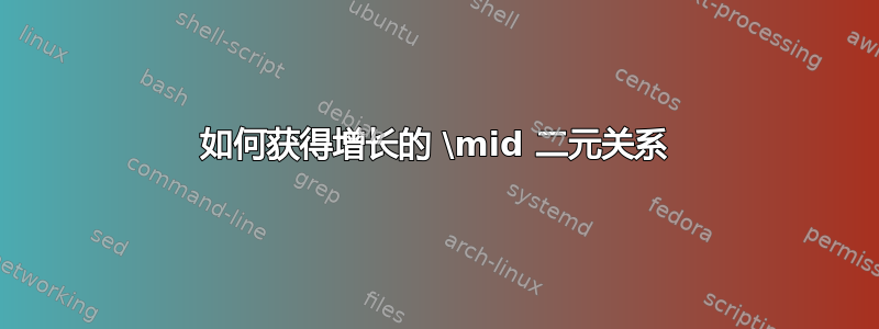 如何获得增长的 \mid 二元关系