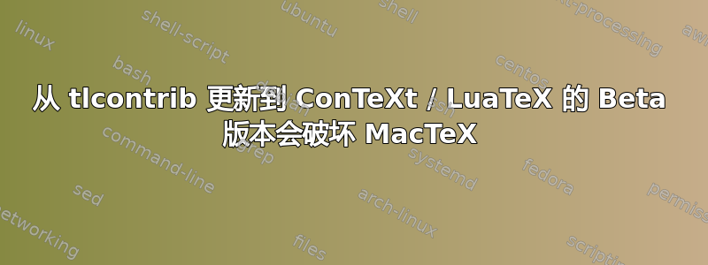 从 tlcontrib 更新到 ConTeXt / LuaTeX 的 Beta 版本会破坏 MacTeX