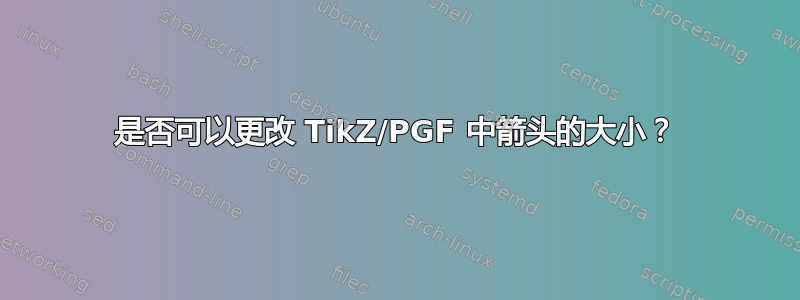 是否可以更改 TikZ/PGF 中箭头的大小？