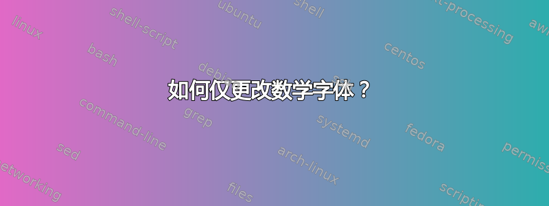 如何仅更改数学字体？