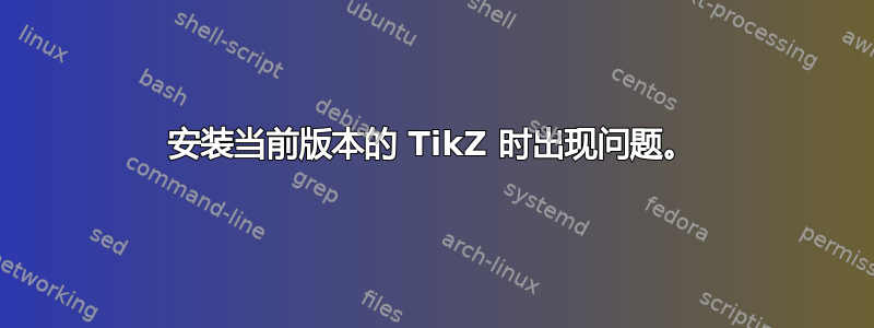 安装当前版本的 TikZ 时出现问题。