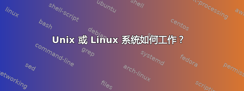 Unix 或 Linux 系统如何工作？ 