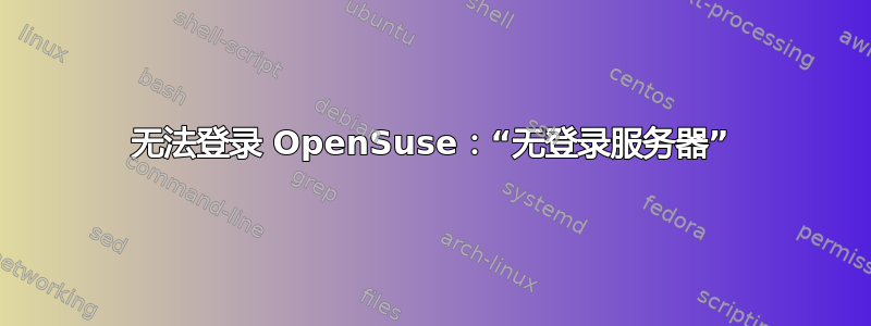 无法登录 OpenSuse：“无登录服务器”