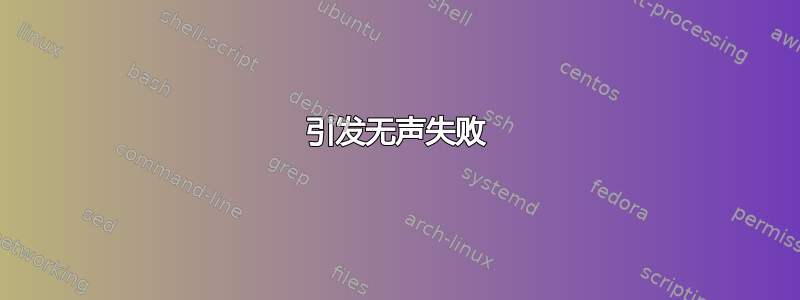 引发无声失败