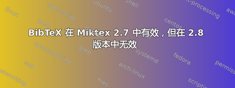 BibTeX 在 Miktex 2.7 中有效，但在 2.8 版本中无效 