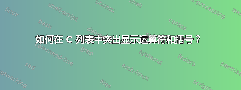 如何在 C 列表中突出显示运算符和括号？