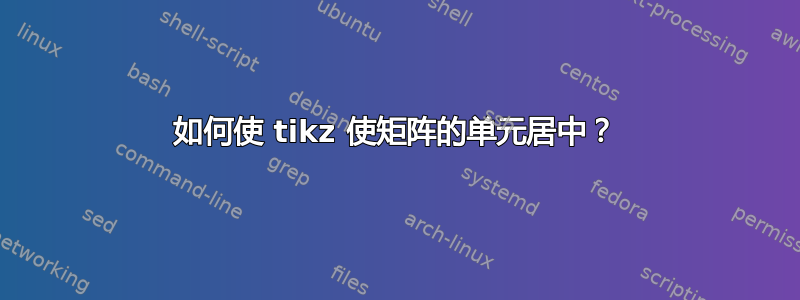 如何使 tikz 使矩阵的单元居中？