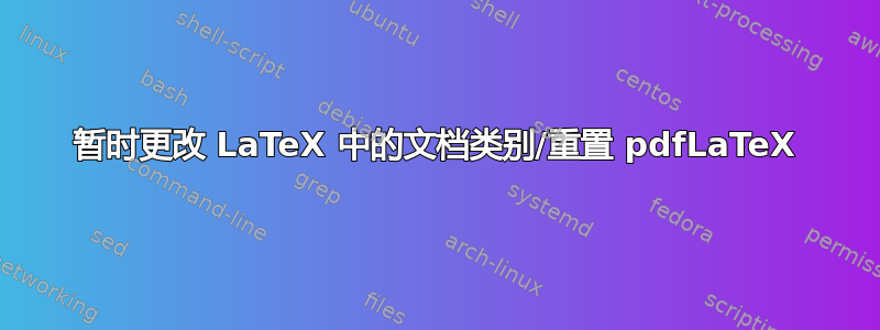 暂时更改 LaTeX 中的文档类别/重置 pdfLaTeX