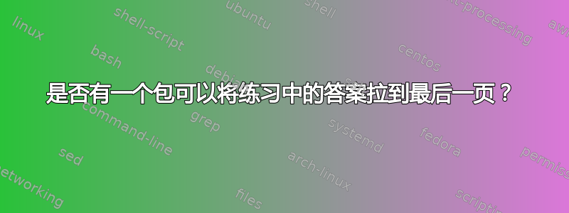 是否有一个包可以将练习中的答案拉到最后一页？