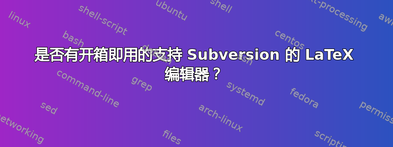 是否有开箱即用的支持 Subversion 的 LaTeX 编辑器？