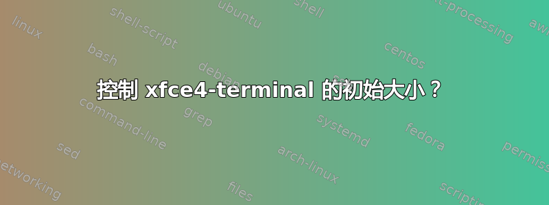 控制 xfce4-terminal 的初始大小？