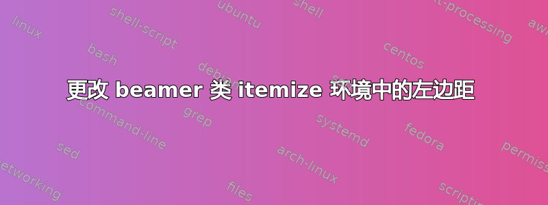 更改 beamer 类 itemize 环境中的左边距