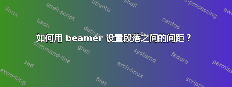 如何用 beamer 设置段落之间的间距？