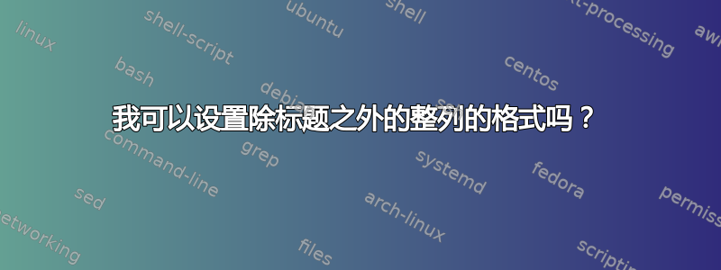 我可以设置除标题之外的整列的格式吗？