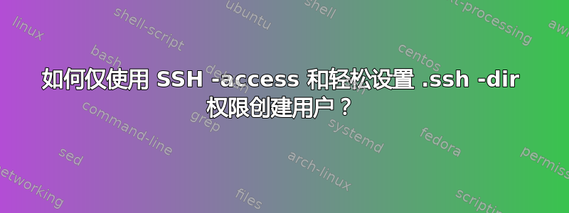 如何仅使用 SSH -access 和轻松设置 .ssh -dir 权限创建用户？