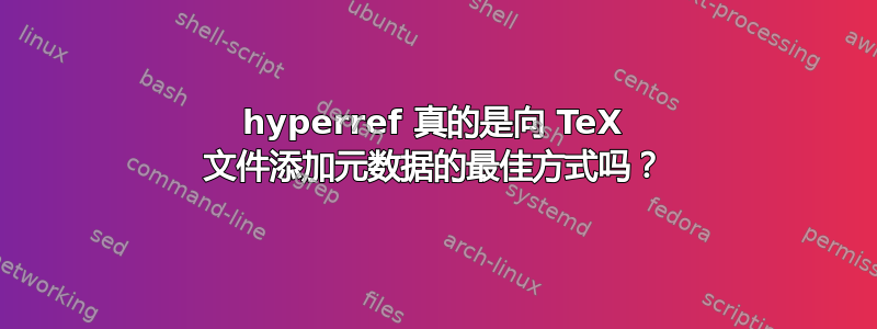 hyperref 真的是向 TeX 文件添加元数据的最佳方式吗？