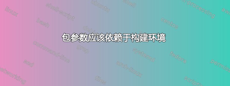 包参数应该依赖于构建环境