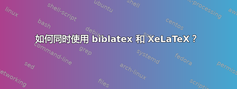 如何同时使用 biblatex 和 XeLaTeX？