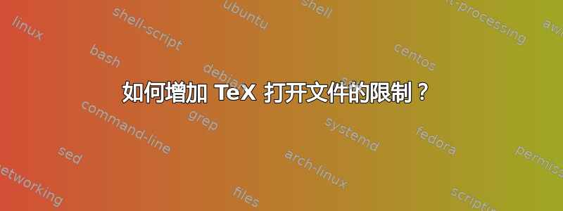 如何增加 TeX 打开文件的限制？