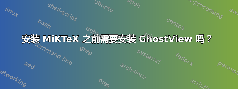 安装 MiKTeX 之前需要安装 GhostView 吗？