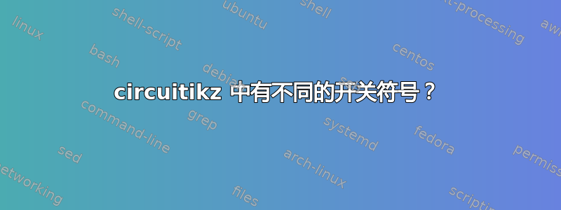 circuitikz 中有不同的开关符号？