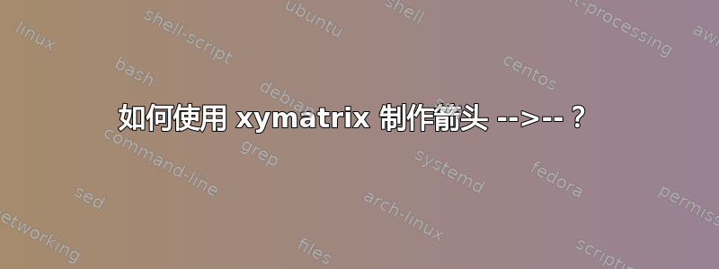 如何使用 xymatrix 制作箭头 -->--？