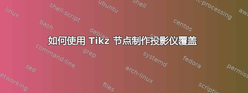 如何使用 Tikz 节点制作投影仪覆盖