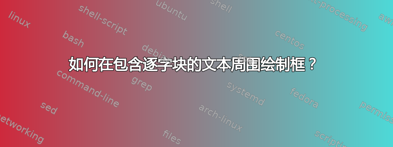 如何在包含逐字块的文本周围绘制框？