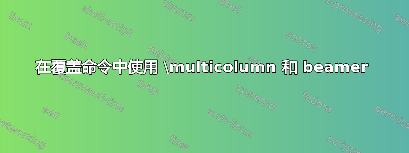 在覆盖命令中使用 \multicolumn 和 beamer