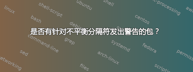 是否有针对不平衡分隔符发出警告的包？