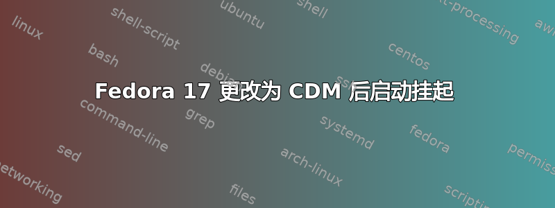 Fedora 17 更改为 CDM 后启动挂起